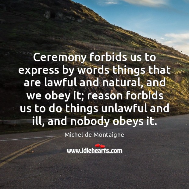 Ceremony forbids us to express by words things that are lawful and Michel de Montaigne Picture Quote