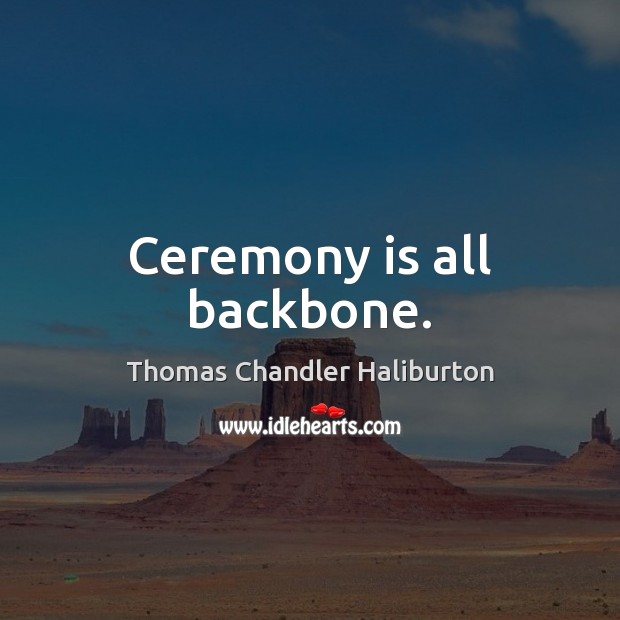 Ceremony is all backbone. Thomas Chandler Haliburton Picture Quote