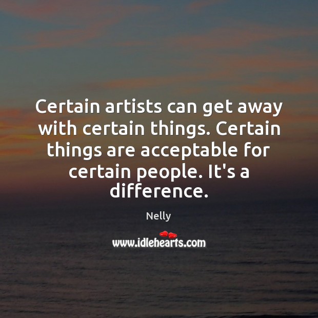 Certain artists can get away with certain things. Certain things are acceptable Nelly Picture Quote