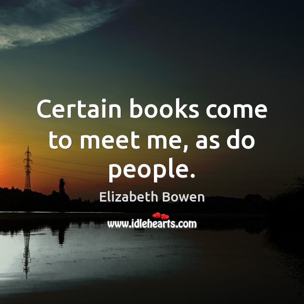 Certain books come to meet me, as do people. Elizabeth Bowen Picture Quote