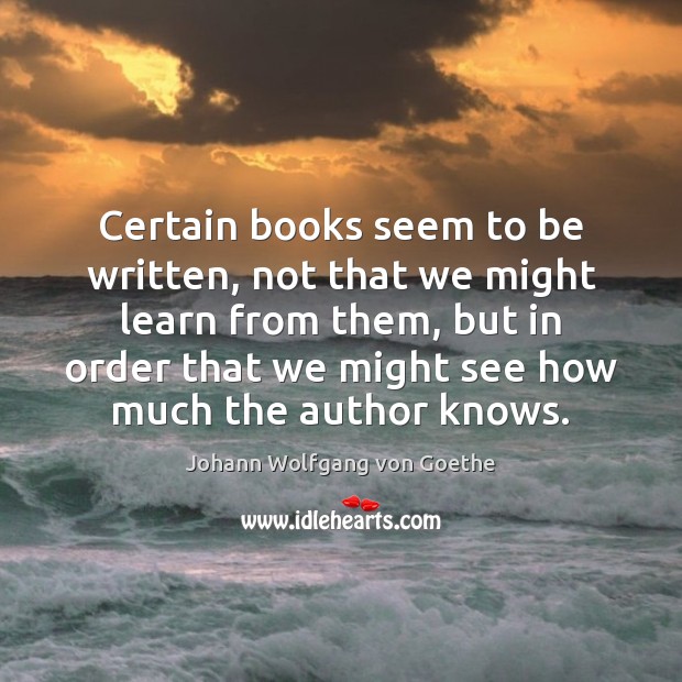 Certain books seem to be written, not that we might learn from Johann Wolfgang von Goethe Picture Quote