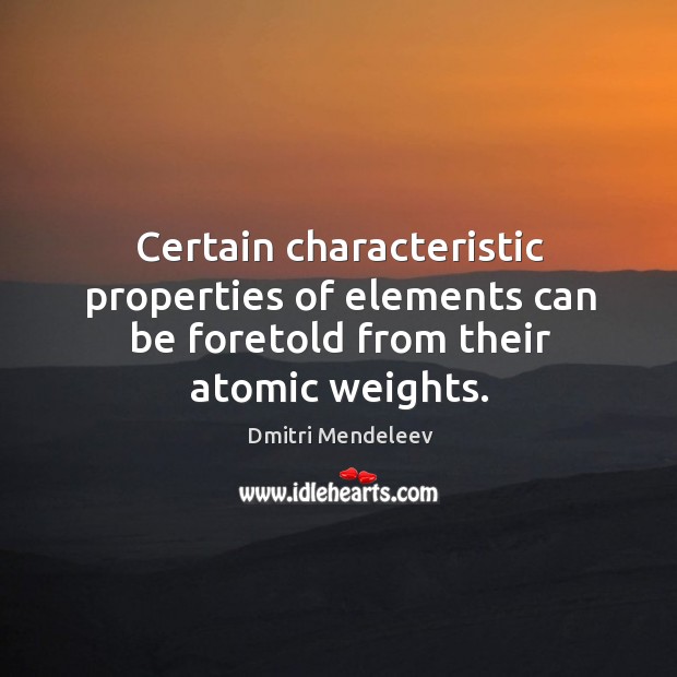 Certain characteristic properties of elements can be foretold from their atomic weights. Dmitri Mendeleev Picture Quote