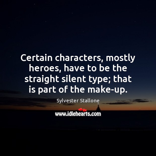 Certain characters, mostly heroes, have to be the straight silent type; that Sylvester Stallone Picture Quote