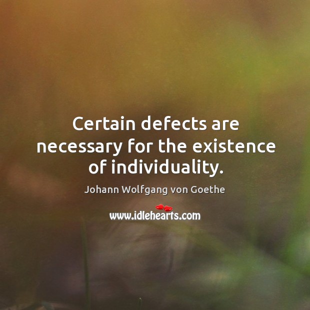 Certain defects are necessary for the existence of individuality. Johann Wolfgang von Goethe Picture Quote