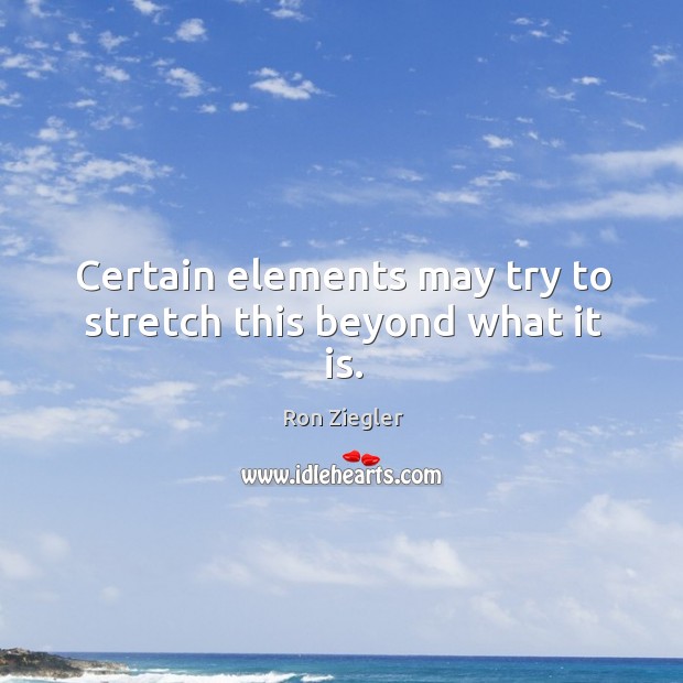 Certain elements may try to stretch this beyond what it is. Ron Ziegler Picture Quote