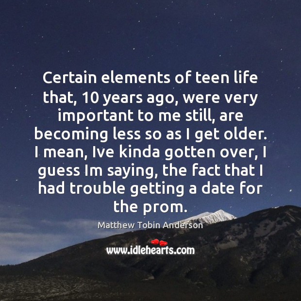 Certain elements of teen life that, 10 years ago, were very important to Matthew Tobin Anderson Picture Quote