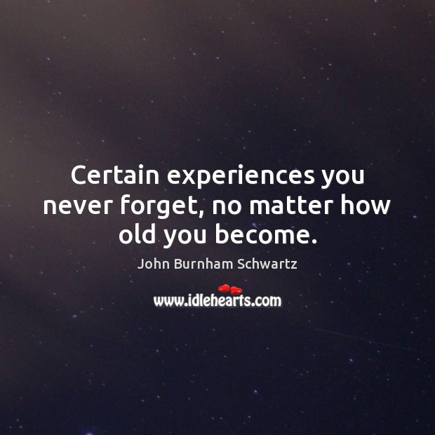 Certain experiences you never forget, no matter how old you become. John Burnham Schwartz Picture Quote