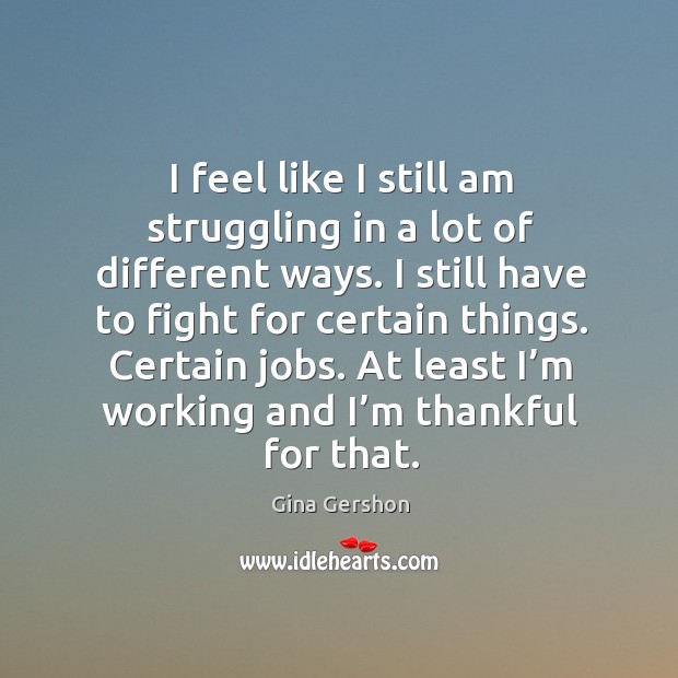 Certain jobs. At least I’m working and I’m thankful for that. Struggle Quotes Image