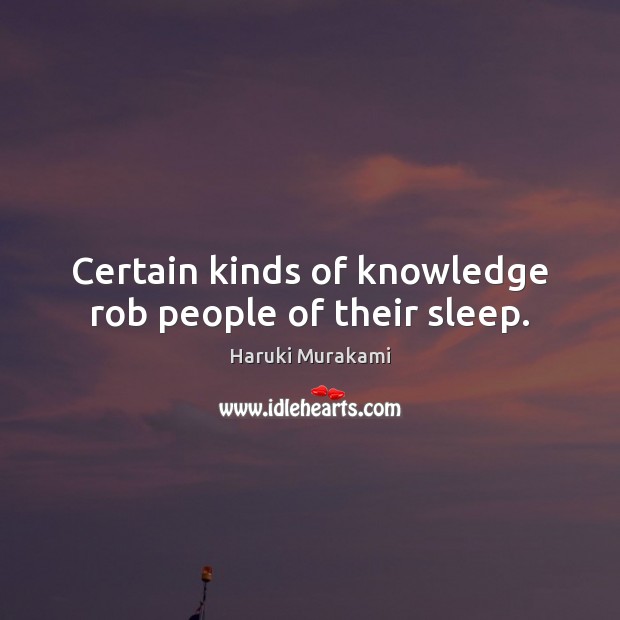 Certain kinds of knowledge rob people of their sleep. Haruki Murakami Picture Quote