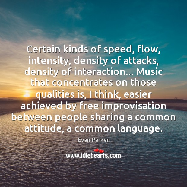 Certain kinds of speed, flow, intensity, density of attacks, density of interaction… Evan Parker Picture Quote
