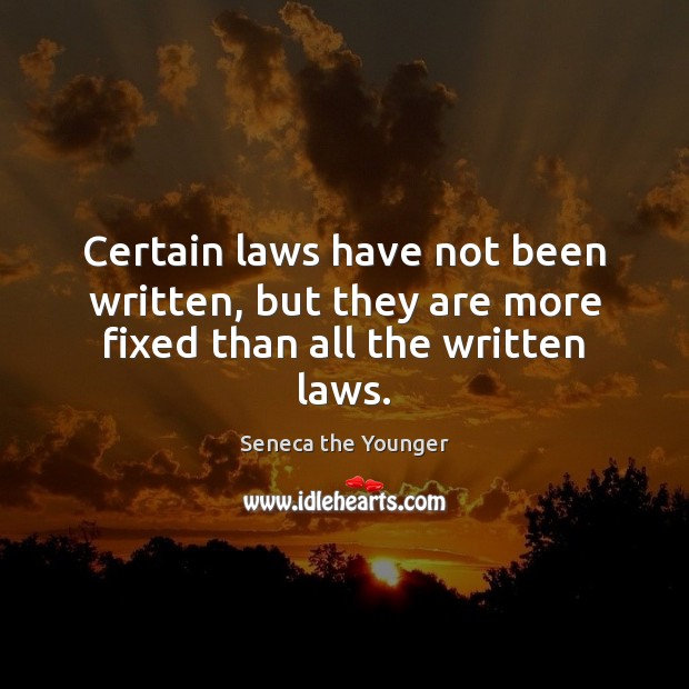 Certain laws have not been written, but they are more fixed than all the written laws. Seneca the Younger Picture Quote