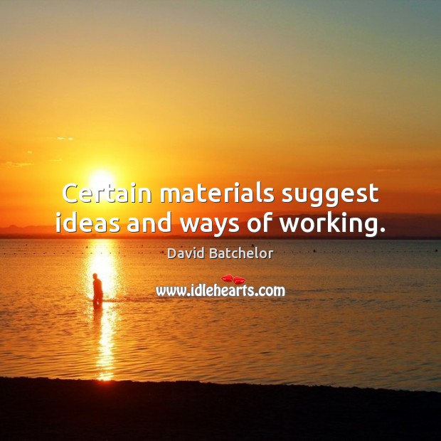 Certain materials suggest ideas and ways of working. David Batchelor Picture Quote
