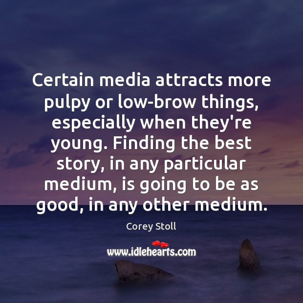 Certain media attracts more pulpy or low-brow things, especially when they’re young. Corey Stoll Picture Quote