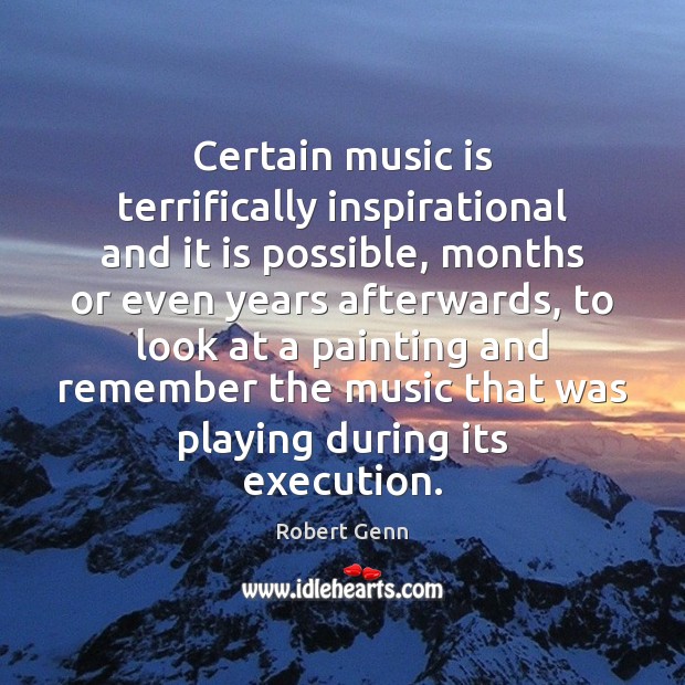 Certain music is terrifically inspirational and it is possible, months or even Robert Genn Picture Quote