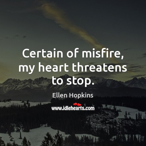 Certain of misfire, my heart threatens to stop. Ellen Hopkins Picture Quote