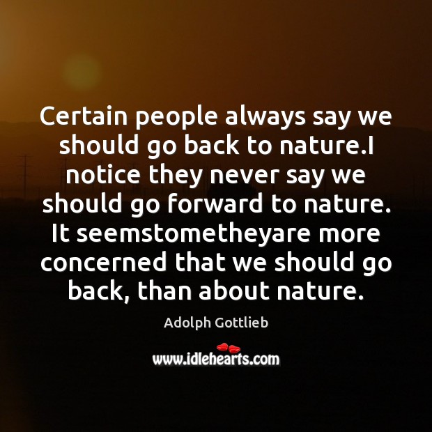 Certain people always say we should go back to nature.I notice Adolph Gottlieb Picture Quote