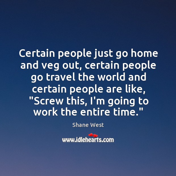 Certain people just go home and veg out, certain people go travel Shane West Picture Quote