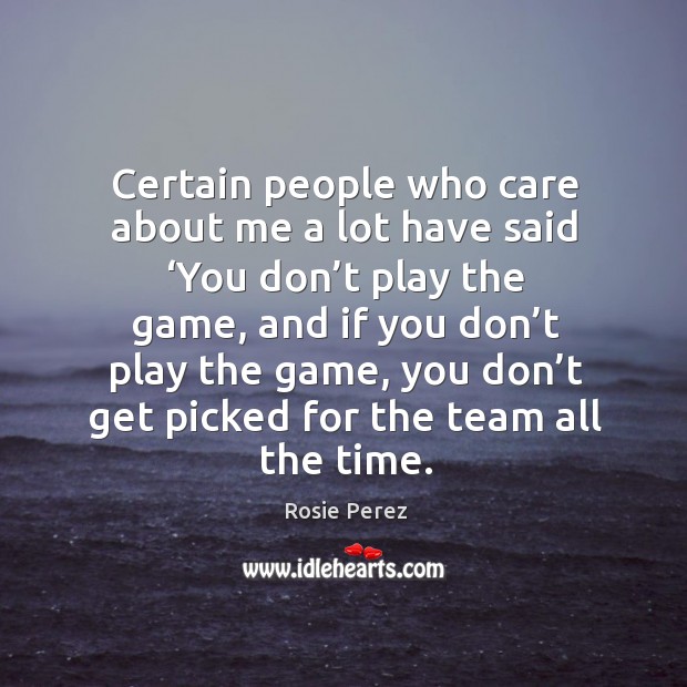 Certain people who care about me a lot have said ‘you don’t play the game Rosie Perez Picture Quote