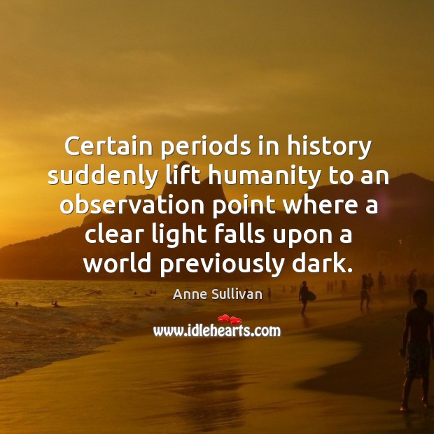 Certain periods in history suddenly lift humanity to an observation point where a clear light Image