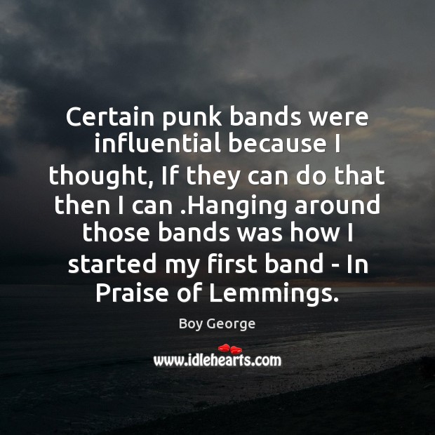 Certain punk bands were influential because I thought, If they can do Boy George Picture Quote