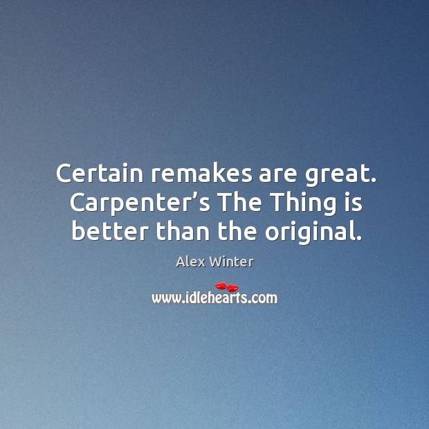 Certain remakes are great. Carpenter’s the thing is better than the original. Alex Winter Picture Quote