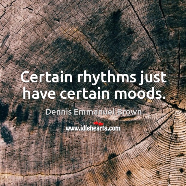 Certain rhythms just have certain moods. Dennis Emmanuel Brown Picture Quote