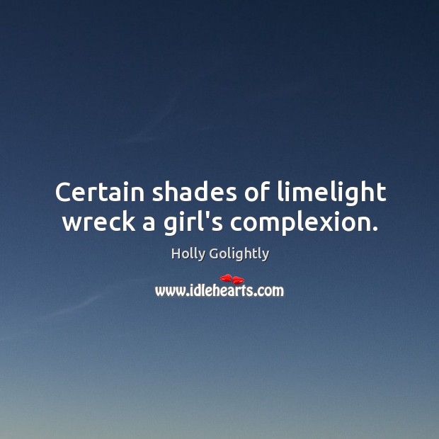 Certain shades of limelight wreck a girl’s complexion. 