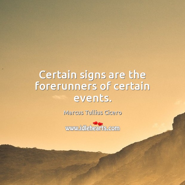 Certain signs are the forerunners of certain events. Marcus Tullius Cicero Picture Quote