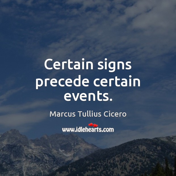 Certain signs precede certain events. Marcus Tullius Cicero Picture Quote