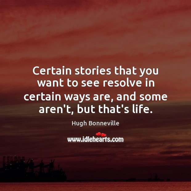 Certain stories that you want to see resolve in certain ways are, Hugh Bonneville Picture Quote