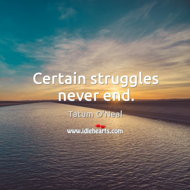 Certain struggles never end. Tatum O’Neal Picture Quote