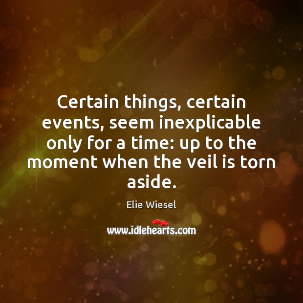 Certain things, certain events, seem inexplicable only for a time: up to Elie Wiesel Picture Quote
