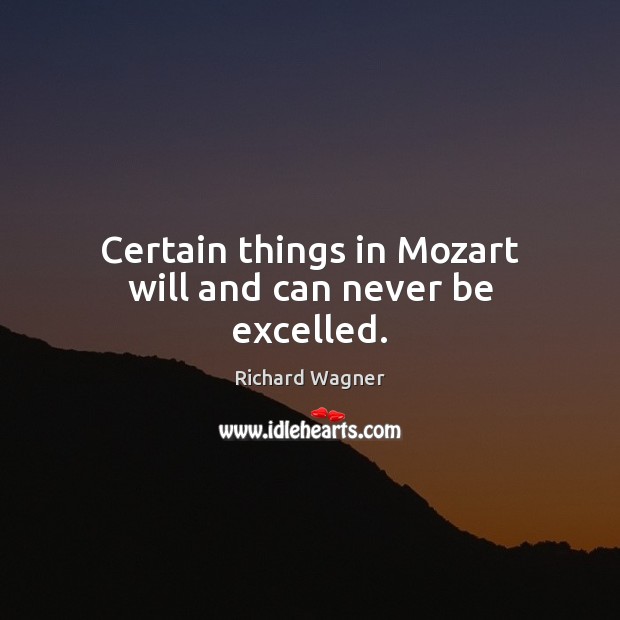 Certain things in Mozart will and can never be excelled. Image