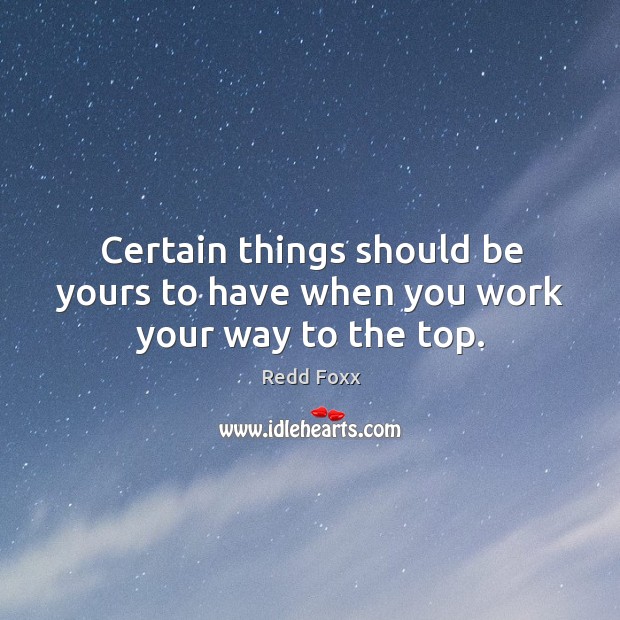 Certain things should be yours to have when you work your way to the top. Redd Foxx Picture Quote