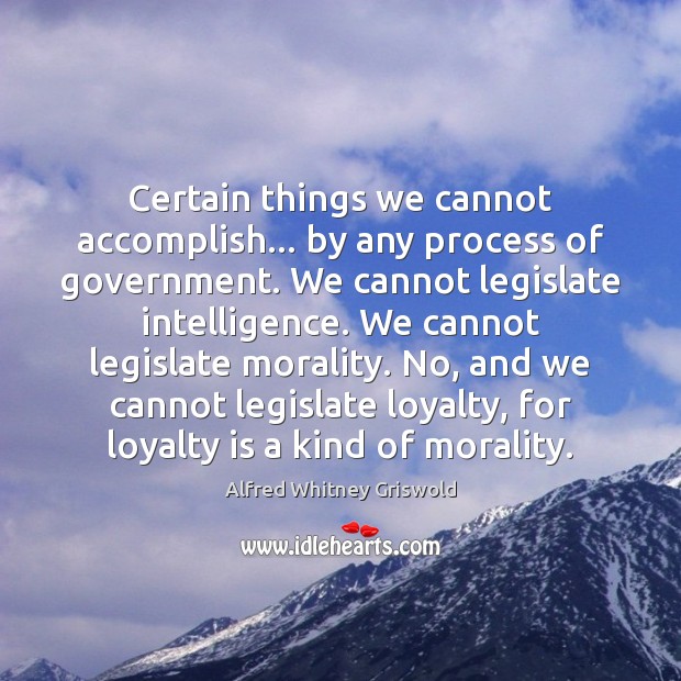 Certain things we cannot accomplish… by any process of government. We cannot Loyalty Quotes Image