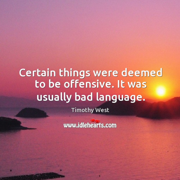Certain things were deemed to be offensive. It was usually bad language. Timothy West Picture Quote