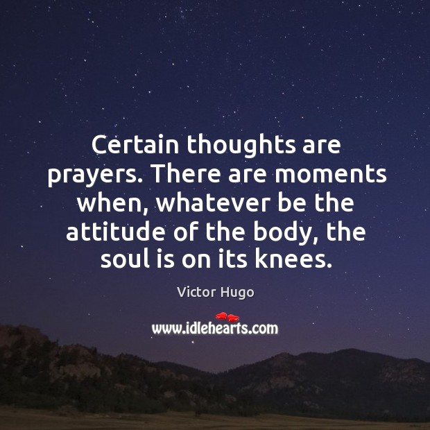 Certain thoughts are prayers. There are moments when, whatever be the attitude of the body, the soul is on its knees. Image