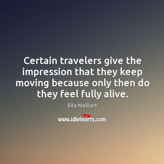 Certain travelers give the impression that they keep moving because only then Ella Maillart Picture Quote