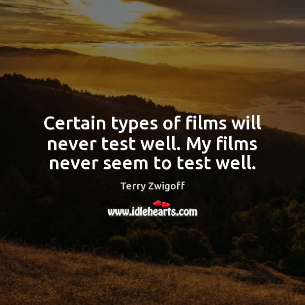 Certain types of films will never test well. My films never seem to test well. Image