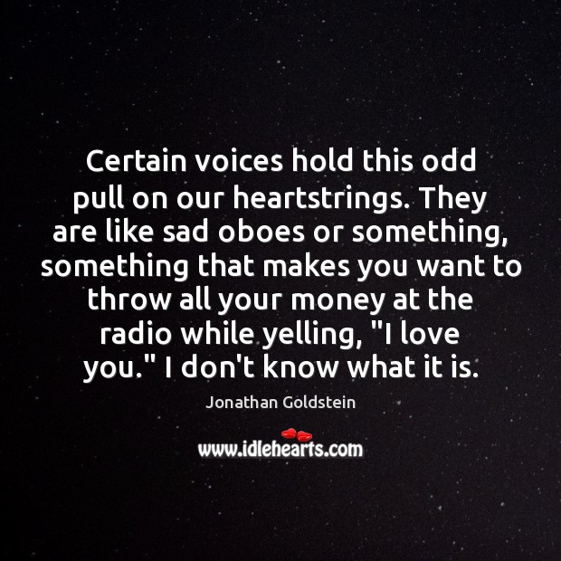 Certain voices hold this odd pull on our heartstrings. They are like Jonathan Goldstein Picture Quote