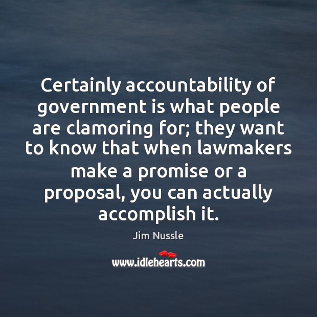 Certainly accountability of government is what people are clamoring for; they want Jim Nussle Picture Quote