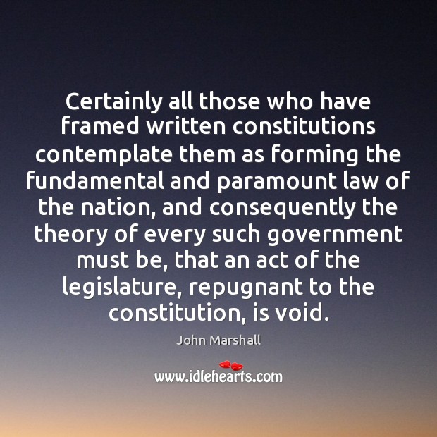 Certainly all those who have framed written constitutions contemplate them as forming John Marshall Picture Quote