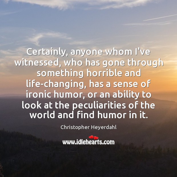 Certainly, anyone whom I’ve witnessed, who has gone through something horrible and Christopher Heyerdahl Picture Quote