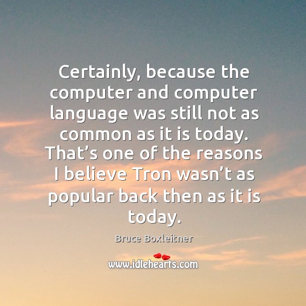 Certainly, because the computer and computer language was still not as common as it is today. Bruce Boxleitner Picture Quote