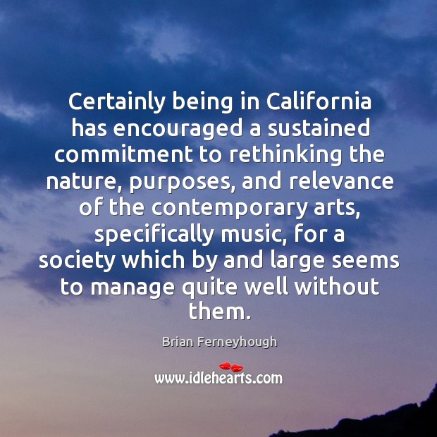 Certainly being in california has encouraged a sustained commitment to rethinking the nature Brian Ferneyhough Picture Quote