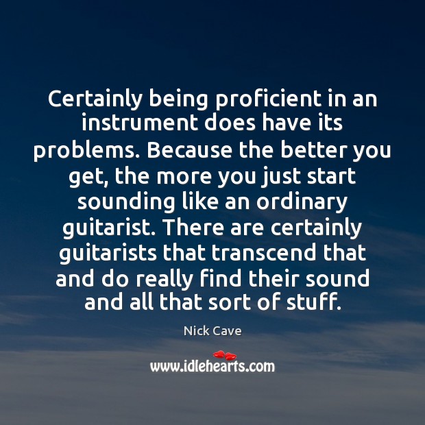 Certainly being proficient in an instrument does have its problems. Because the Nick Cave Picture Quote