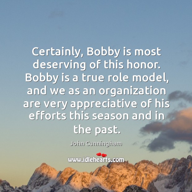 Certainly, bobby is most deserving of this honor. John Cunningham Picture Quote