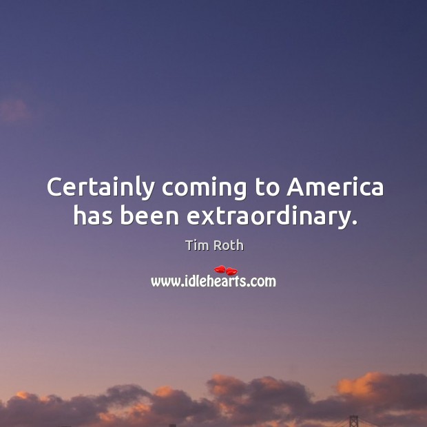 Certainly coming to america has been extraordinary. Image