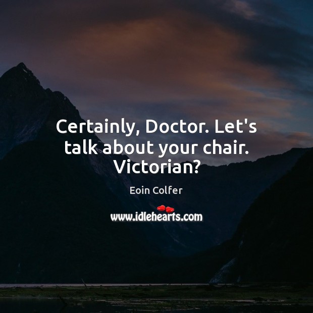 Certainly, Doctor. Let’s talk about your chair. Victorian? Eoin Colfer Picture Quote