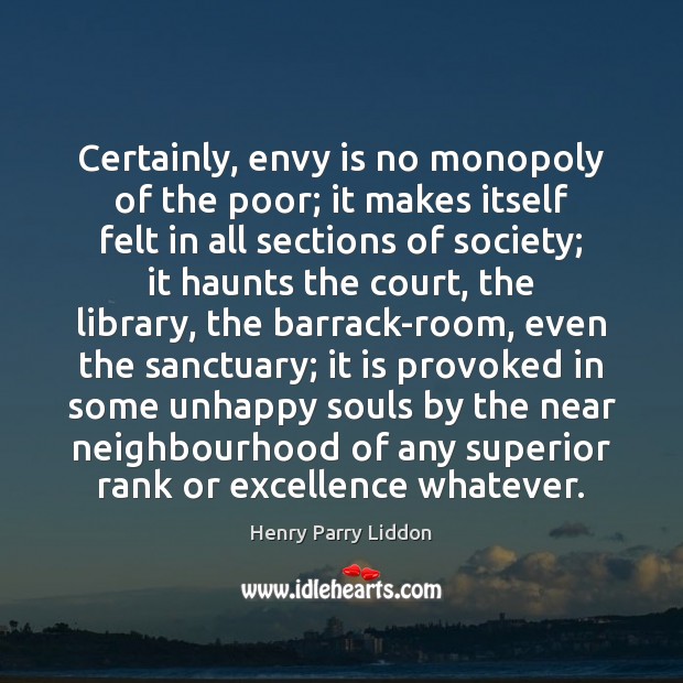 Certainly, envy is no monopoly of the poor; it makes itself felt Henry Parry Liddon Picture Quote